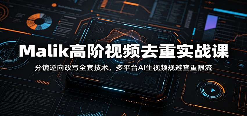 Malik高阶视频去重实战课：分镜逆向改写全套技术，多平台AI生视频规避查重限流-亿起创业网-副业兼职月入过万-自媒体、引流推广、网赚项目、短视频、技术教程等创业项目资源