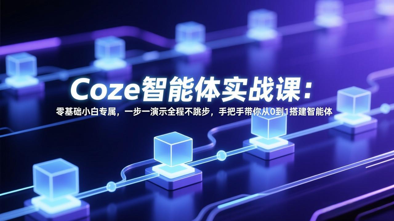 Coze智能体实战课：零基础小白专属，一步一演示全程不跳步，手把手带你从0到1搭建智能体-亿佰盟网