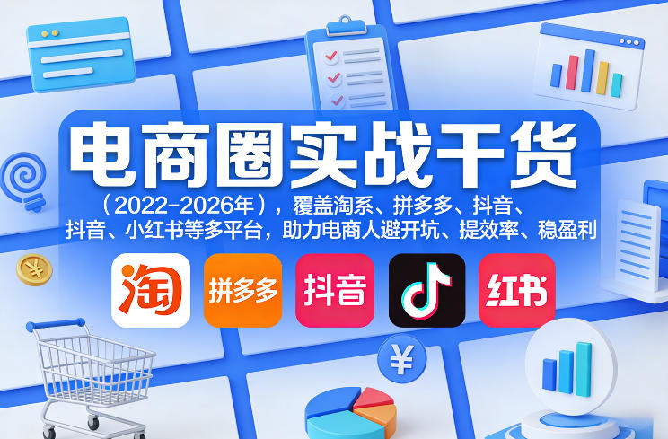 电商圈实战干货(2023-2026年)，覆盖淘系、拼多多、抖音、小红书等多平台，助力电商人避开坑、提效率、稳盈利(更新4月27)-亿起创业网-副业兼职月入过万-自媒体、引流推广、网赚项目、短视频、技术教程等创业项目资源