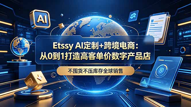Etsy AI定制+跨境电商：从0到1打造高客单价数字产品店，不囤货不压库存全球销售-亿起创业网-副业兼职月入过万-自媒体、引流推广、网赚项目、短视频、技术教程等创业项目资源