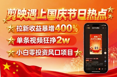 剪映遇上国庆热点，拉新收益暴增400%，单条视频狂挣2W+，无需剪辑基础，几分钟一条作品-亿佰盟网