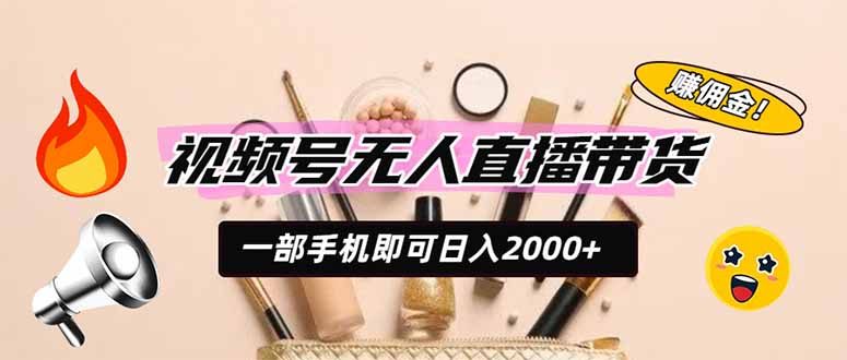 视频号无人直播带货，一部手机即可日入2000+，躺赚商家CPS佣金-亿起创业网-副业兼职月入过万-自媒体、引流推广、网赚项目、短视频、技术教程等创业项目资源