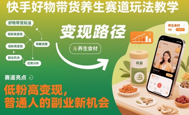 快手好物带货养生赛道玩法教学，低粉高变现，普通人的副业新机会-亿佰盟网