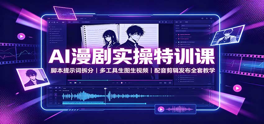 AI漫剧实操特训课：脚本提示词拆分，多工具生图生视频，配音剪辑发布全套教学-亿起创业网-副业兼职月入过万-自媒体、引流推广、网赚项目、短视频、技术教程等创业项目资源