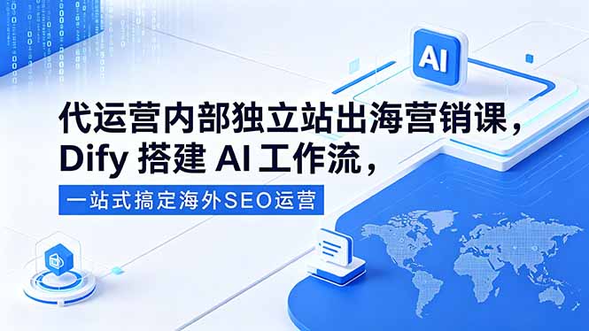 代运营内部独立站出海营销课，Dify搭建AI工作流，一站式搞定海外SEO运营-亿起创业网-副业兼职月入过万-自媒体、引流推广、网赚项目、短视频、技术教程等创业项目资源