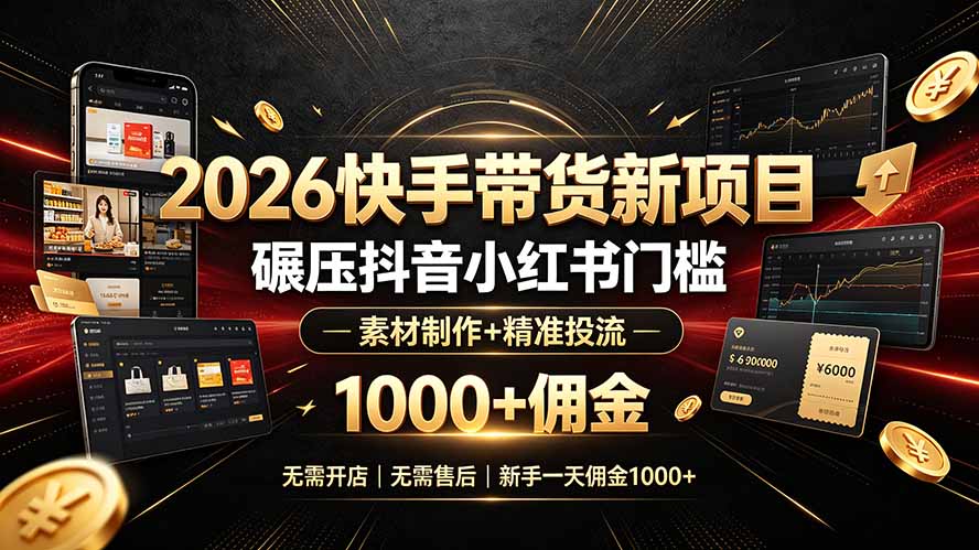 2026快手带货新项目｜碾压抖音小红书门槛，素材制作+精准投流，无需开店，无需售后，新手一天佣金1000+-亿起创业网-副业兼职月入过万-自媒体、引流推广、网赚项目、短视频、技术教程等创业项目资源
