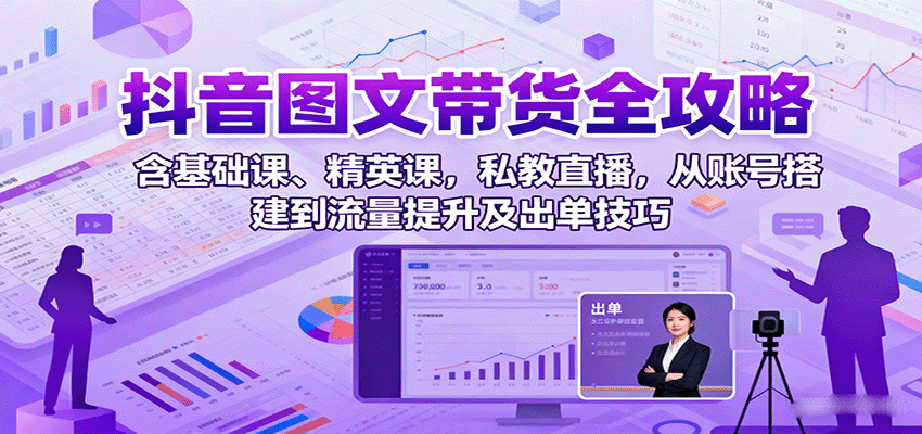 抖音图文带货全攻略:含基础课、精英课,私教直播,从账号搭建到流量提升及出单技巧-亿佰盟网