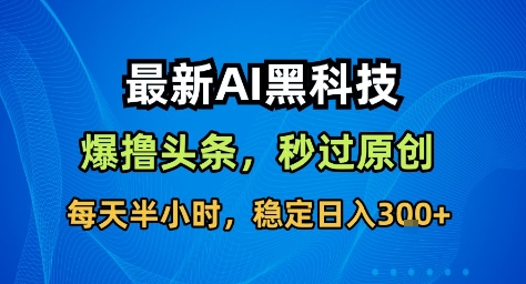 最新AI黑科技撸头条收益软件，无需指令，原创度直接拉满，每日稳定收益3张【揭秘】-亿佰盟网