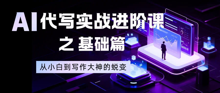 AI 代写实战进阶课之基础篇，从小白到写作大神的蜕变-亿佰盟网
