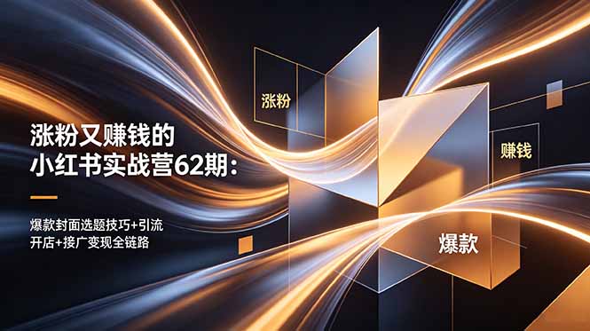 涨粉又赚钱的小红书实战营62期：爆款封面选题技巧+引流开店+接广变现全链路-亿起创业网-副业兼职月入过万-自媒体、引流推广、网赚项目、短视频、技术教程等创业项目资源