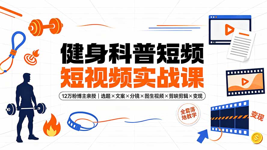 健身科普短视频实战课-12万粉博主亲授｜选题×文案×分镜×图生视频×剪映剪辑×变现，全套落地教学-亿起创业网-副业兼职月入过万-自媒体、引流推广、网赚项目、短视频、技术教程等创业项目资源