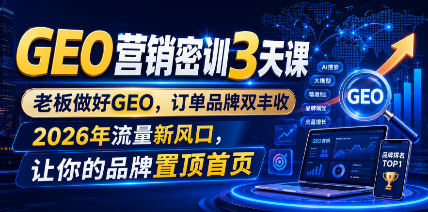 GEO营销密训3天课，老板做好GEO，订单品牌双丰收，2026年流量新风口，让你的品牌置顶首页-亿起创业网-副业兼职月入过万-自媒体、引流推广、网赚项目、短视频、技术教程等创业项目资源
