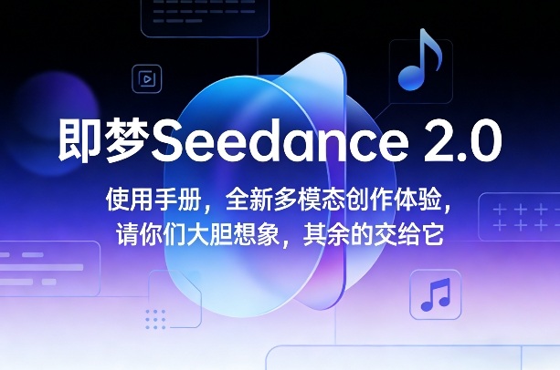 即梦Seedance 2.0使用手册，全新多模态创作体验，请你们大胆想象，其余的交给它-亿佰盟网