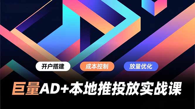 巨量AD+本地推投放实战课，开户搭建、成本控制、放量优化，有效提升商家线上获客与转化效率-亿佰盟网