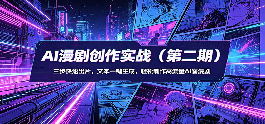 AI漫剧创作实战(第二期)：三步快速出片，文本一键生成，轻松制作高流量AI客漫剧-亿起创业网-副业兼职月入过万-自媒体、引流推广、网赚项目、短视频、技术教程等创业项目资源