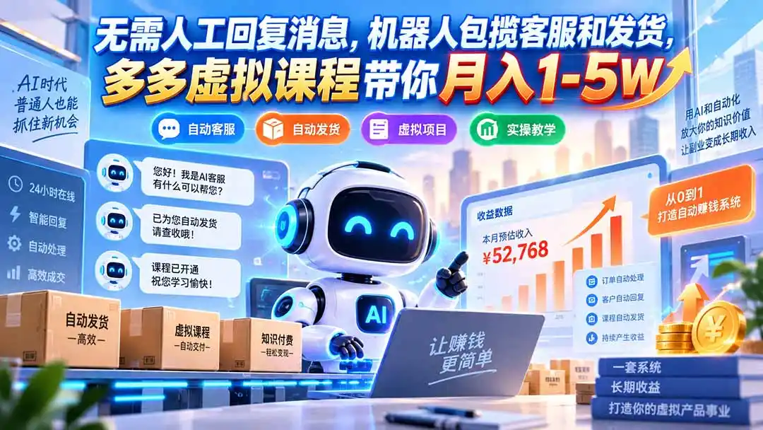 无需人工回复消息，机器人包揽客服和发货，多多虚拟课程带你月入1-5W-亿起创业网-副业兼职月入过万-自媒体、引流推广、网赚项目、短视频、技术教程等创业项目资源