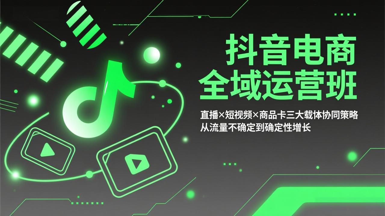 抖音电商全域运营班：直播×短视频×商品卡三大载体协同策略，从流量不确定到确定性增长-亿佰盟网