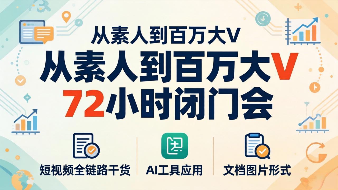 从素人到百万大V 72小时闭门会：短视频全链路干货+AI工具应用，文档图片形式轻松学变现-亿起创业网-副业兼职月入过万-自媒体、引流推广、网赚项目、短视频、技术教程等创业项目资源