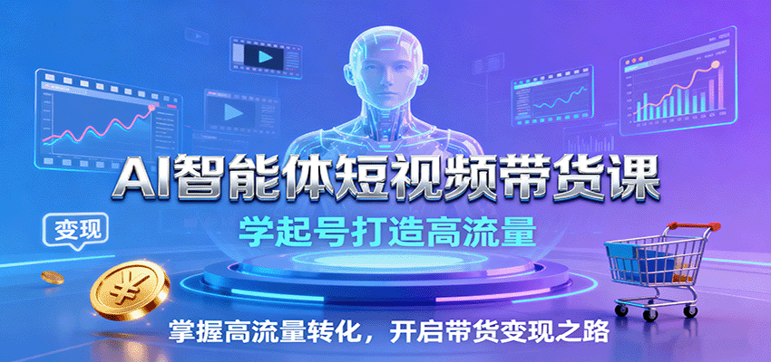 AI智能体短视频带货课：学起号打造高流量，掌握高流量转化，开启带货变现之路-亿佰盟网