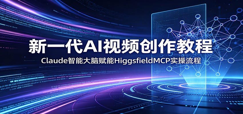新一代AI视频创作教程：Claude智能大脑赋能，HiggsfieldMCP实操流程-亿起创业网-副业兼职月入过万-自媒体、引流推广、网赚项目、短视频、技术教程等创业项目资源