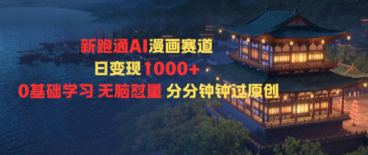 新跑通AI漫画赛道日变现1k+0基础学习无脑怼量分分钟钟过原创-亿佰盟网