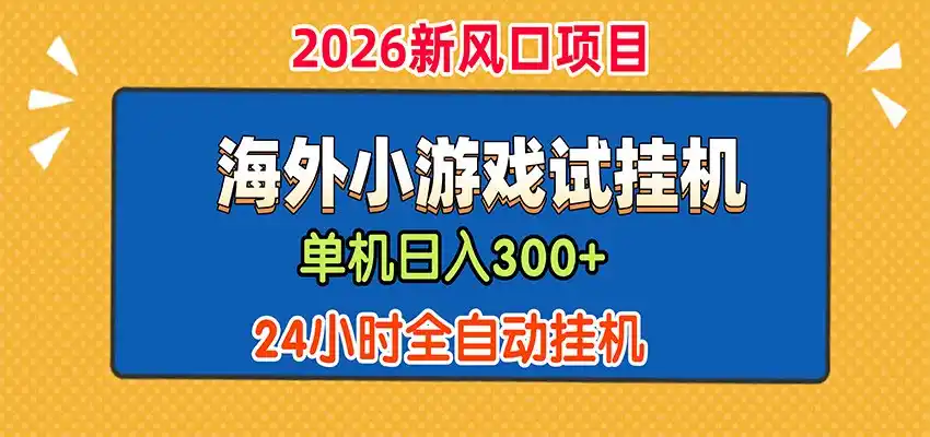 单机日产300+，海外广告小游戏试玩搬砖，24小时脚本全自动挂机-亿起创业网-副业兼职月入过万-自媒体、引流推广、网赚项目、短视频、技术教程等创业项目资源