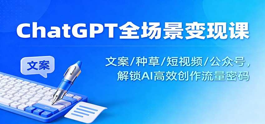 ChatGPT全场景变现课:文案/种草/短视频/公众号,解锁AI高效创作流量密码-亿佰盟网
