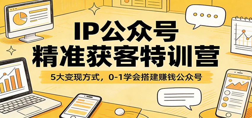 IP公众号精准获客特训营：5大变现方式，0-1学会搭建赚钱公众号-亿佰盟网