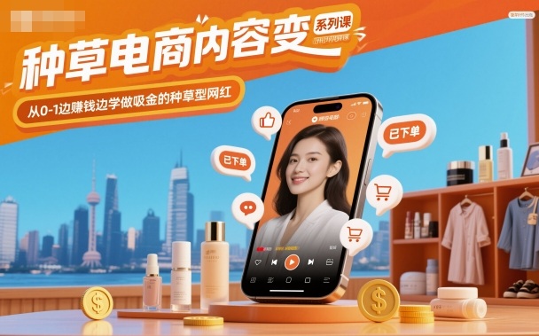 种草电商内容变现系列课，从0-1边賺钱边学做吸金的种草型网红-亿佰盟网
