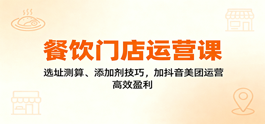 餐饮门店运营课：选址测算、添加剂技巧，加抖音美团运营，高效盈利-亿佰盟网