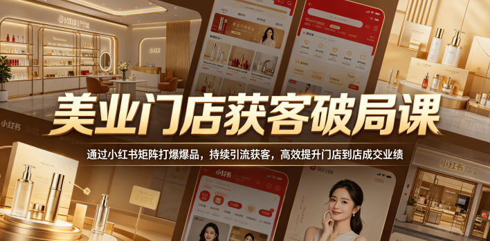 美业门店获客破局课，通过小红书矩阵打爆爆品，持续引流获客，高效提升门店到店成交业绩-亿起创业网-副业兼职月入过万-自媒体、引流推广、网赚项目、短视频、技术教程等创业项目资源