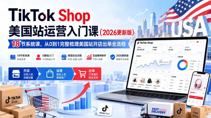 TikTok Shop美国站运营入门课(2026更新版)，18节系统课，，从0到1完整梳理美国站开店出单全流程-亿起创业网-副业兼职月入过万-自媒体、引流推广、网赚项目、短视频、技术教程等创业项目资源