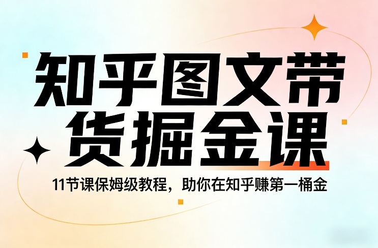 知乎图文带货掘金课，11节课保姆级教程，助你在知乎賺第一桶金-亿佰盟网