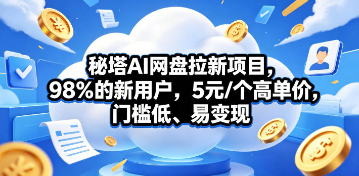 秘塔AI网盘拉新项目，98％的新用户，5元/个高单价，门槛低、易变现-亿起创业网-副业兼职月入过万-自媒体、引流推广、网赚项目、短视频、技术教程等创业项目资源