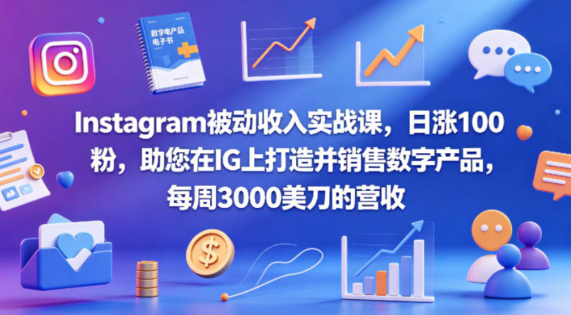 Instagram被动收入实战课，日涨100粉，助您在IG上打造并销售数字产品，每周3000美刀的营收【原创双语字幕】-亿起创业网-副业兼职月入过万-自媒体、引流推广、网赚项目、短视频、技术教程等创业项目资源