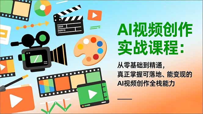 AI视频创作实战课程：从零基础到精通，真正掌握可落地、能变现的AI视频创作全栈能力-亿佰盟网