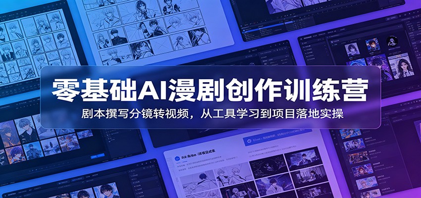零基础AI漫剧创作训练营：剧本撰写分镜转视频，从工具学习到项目落地实操-亿起创业网-副业兼职月入过万-自媒体、引流推广、网赚项目、短视频、技术教程等创业项目资源