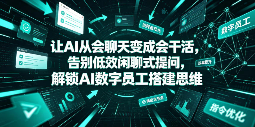 让AI从会聊天变成会干活，告别低效闲聊式提问，解锁AI数字员工搭建思维-亿起创业网-副业兼职月入过万-自媒体、引流推广、网赚项目、短视频、技术教程等创业项目资源