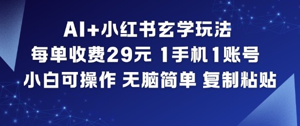 AI+小红书玄学玩法，每单收费29米，1手机1账号，小白可操作，无脑简单复制粘贴-亿佰盟网