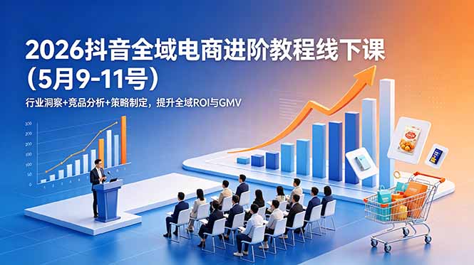 2026抖音全域电商进阶教程线下课(5月9-11号-亿起创业网-副业兼职月入过万-自媒体、引流推广、网赚项目、短视频、技术教程等创业项目资源