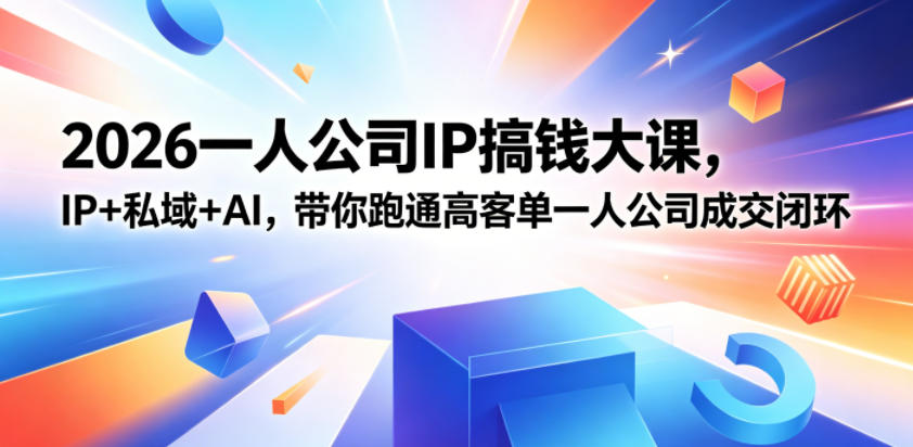 2026一人公司IP搞钱大课扬州站，IP+私域+AI，带你跑通高客单一人公司成交闭环(5.15-16-17)-亿起创业网-副业兼职月入过万-自媒体、引流推广、网赚项目、短视频、技术教程等创业项目资源