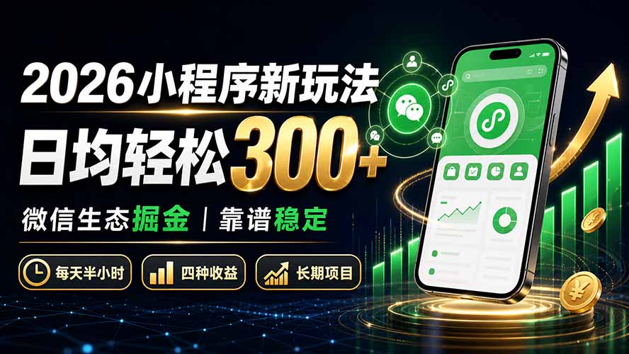 2026小程序新玩法：日均轻松300+ 微信生态掘金靠谱稳定-亿起创业网-副业兼职月入过万-自媒体、引流推广、网赚项目、短视频、技术教程等创业项目资源