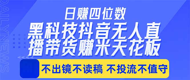 日入四位数！！最新黑科技抖音无人直播带货赚钱天花板，不出镜，不读稿，不投流，不值守，手…-亿起创业网-副业兼职月入过万-自媒体、引流推广、网赚项目、短视频、技术教程等创业项目资源