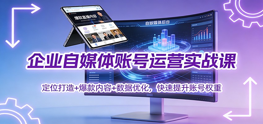 企业自媒体账号运营实战课：定位打造+ 爆款内容+数据优化，快速提升账号权重-亿佰盟网