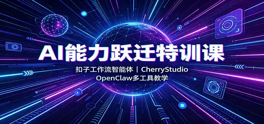 AI能力跃迁特训课：扣子工作流智能体，CherryStudio，OpenClaw多工具教学-亿起创业网-副业兼职月入过万-自媒体、引流推广、网赚项目、短视频、技术教程等创业项目资源