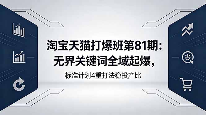 淘宝天猫打爆班第81期：无界关键词全域起爆，标准计划4重打法稳投产比-亿起创业网-副业兼职月入过万-自媒体、引流推广、网赚项目、短视频、技术教程等创业项目资源