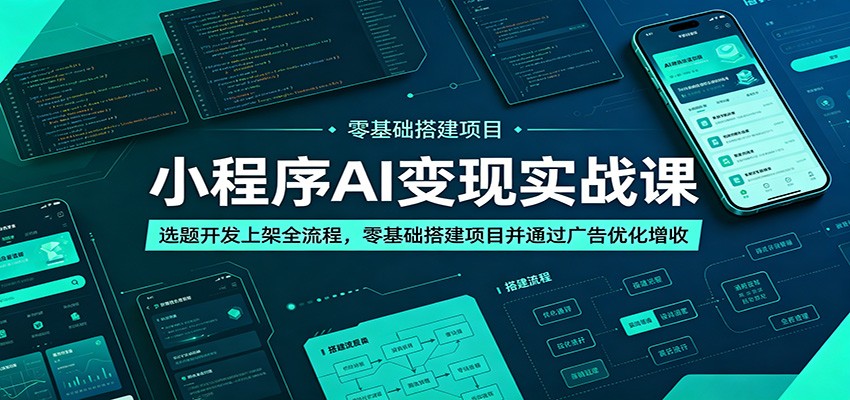 小程序AI变现实战课：选题开发上架全流程，零基础搭建项目并通过广告优化增收-亿起创业网-副业兼职月入过万-自媒体、引流推广、网赚项目、短视频、技术教程等创业项目资源