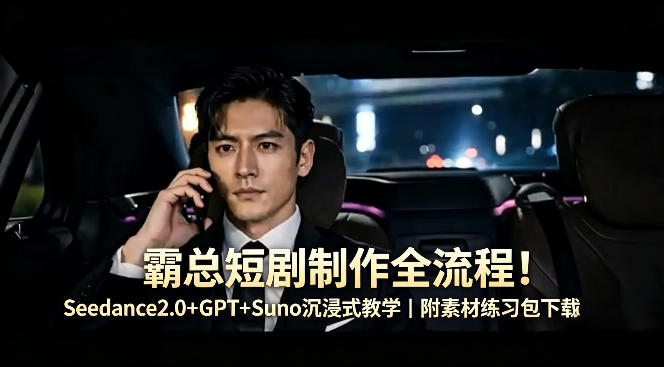 霸总短剧制作全流程！Seedance2.0+GPT+Suno沉浸式教学｜附素材练习包下载-亿起创业网-副业兼职月入过万-自媒体、引流推广、网赚项目、短视频、技术教程等创业项目资源