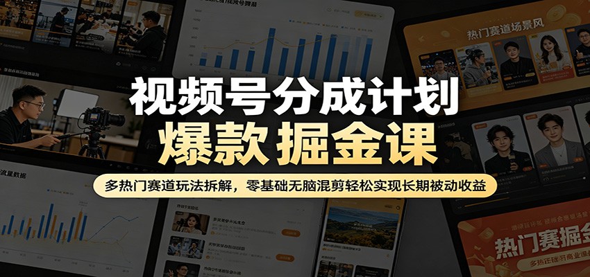 视频号分成计划爆款掘金课：多热门赛道玩法拆解，零基础无脑混剪轻松实现长期被动收益-亿起创业网-副业兼职月入过万-自媒体、引流推广、网赚项目、短视频、技术教程等创业项目资源