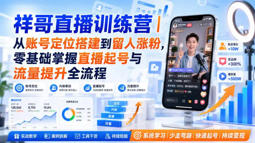 祥哥直播训练营｜从账号定位搭建到留人涨粉，零基础掌握直播起号与流量提升全流程-亿起创业网-副业兼职月入过万-自媒体、引流推广、网赚项目、短视频、技术教程等创业项目资源